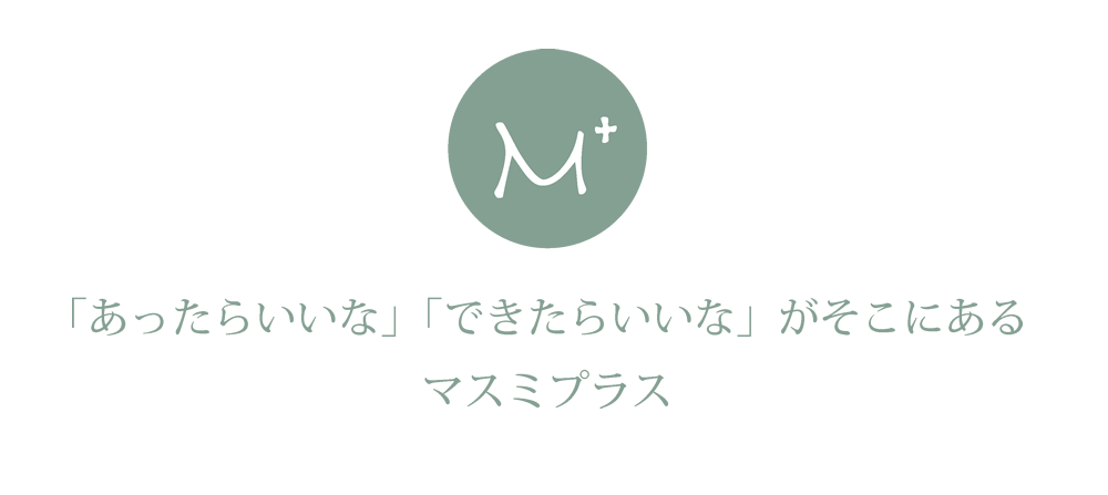 「あったらいいな」「できたらいいな」がそこにある　マスミプラス